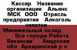 Кассир › Название организации ­ Альянс-МСК, ООО › Отрасль предприятия ­ Алкоголь, напитки › Минимальный оклад ­ 22 000 - Все города Работа » Вакансии   . Амурская обл.,Архаринский р-н